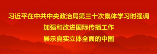 習(xí)近平在中共中央政治局第三十次集體學(xué)習(xí)時強調(diào) 加強和改進(jìn)國際傳播工作 展示真實立體全面的中國